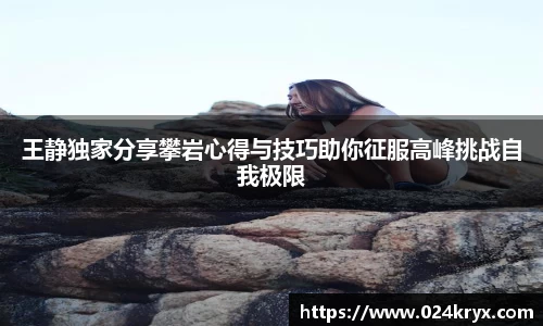 王静独家分享攀岩心得与技巧助你征服高峰挑战自我极限